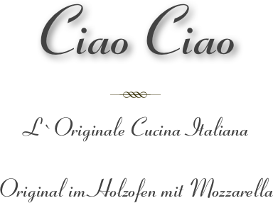 
Ciao Ciao
￼

L ` Originale Cucina Italiana

Original im Holzofen mit Mozzarella